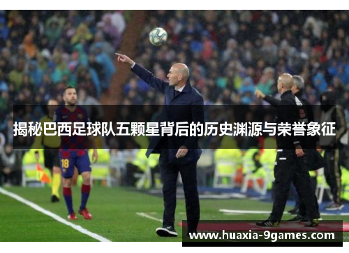 揭秘巴西足球队五颗星背后的历史渊源与荣誉象征