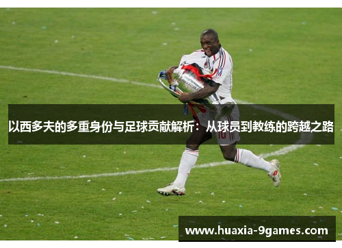 以西多夫的多重身份与足球贡献解析：从球员到教练的跨越之路