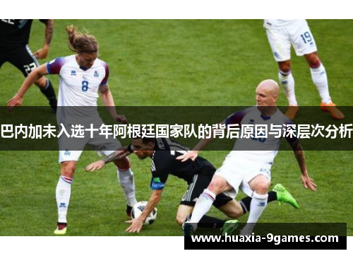 巴内加未入选十年阿根廷国家队的背后原因与深层次分析