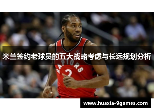 米兰签约老球员的五大战略考虑与长远规划分析 米兰签约老球员的五大战略考虑与长远规划分析