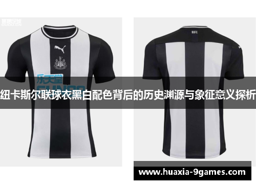 纽卡斯尔联球衣黑白配色背后的历史渊源与象征意义探析