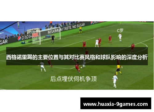 西格诺里踢的主要位置与其对比赛风格和球队影响的深度分析 西格诺里踢的主要位置与其对比赛风格和球队影响的深度分析