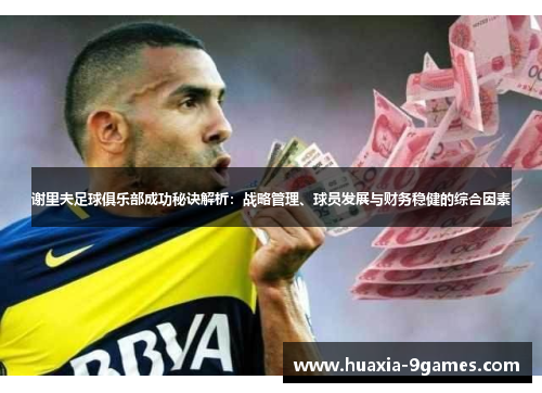 谢里夫足球俱乐部成功秘诀解析：战略管理、球员发展与财务稳健的综合因素