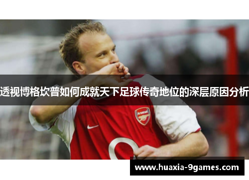 透视博格坎普如何成就天下足球传奇地位的深层原因分析 透视博格坎普如何成就天下足球传奇地位的深层原因分析