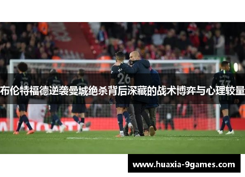 布伦特福德逆袭曼城绝杀背后深藏的战术博弈与心理较量 布伦特福德逆袭曼城绝杀背后深藏的战术博弈与心理较量