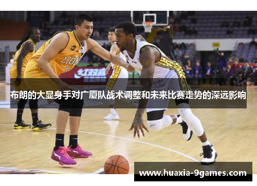 布朗的大显身手对广厦队战术调整和未来比赛走势的深远影响