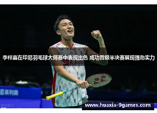 李梓嘉在印尼羽毛球大师赛中表现出色 成功晋级半决赛展现强劲实力