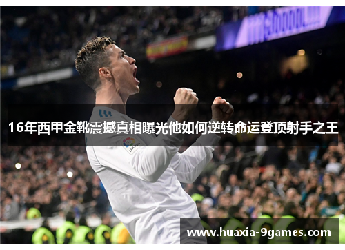 16年西甲金靴震撼真相曝光他如何逆转命运登顶射手之王 16年西甲金靴震撼真相曝光他如何逆转命运登顶射手之王