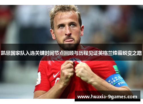 凯恩国家队入选关键时间节点回顾与历程见证英格兰锋霸蜕变之路