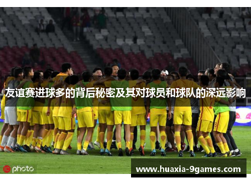 友谊赛进球多的背后秘密及其对球员和球队的深远影响