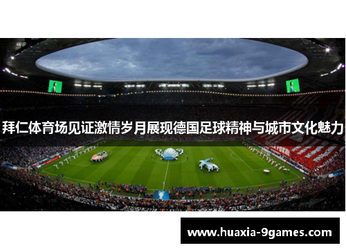 拜仁体育场见证激情岁月展现德国足球精神与城市文化魅力 拜仁体育场见证激情岁月展现德国足球精神与城市文化魅力