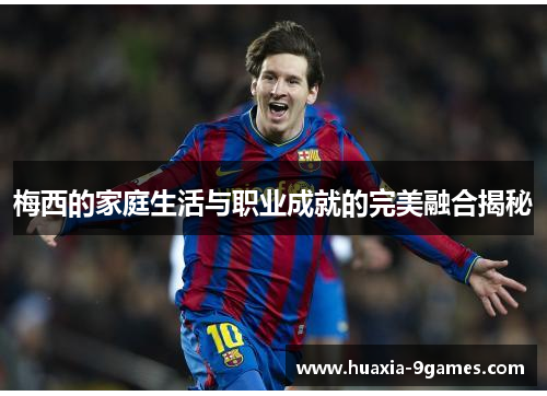 梅西的家庭生活与职业成就的完美融合揭秘 梅西的家庭生活与职业成就的完美融合揭秘