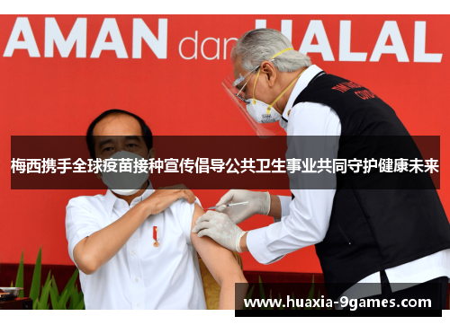 梅西携手全球疫苗接种宣传倡导公共卫生事业共同守护健康未来 梅西携手全球疫苗接种宣传倡导公共卫生事业共同守护健康未来