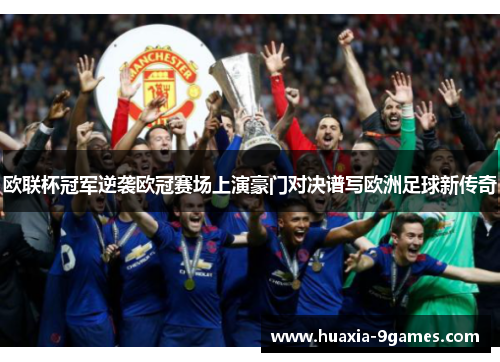 欧联杯冠军逆袭欧冠赛场上演豪门对决谱写欧洲足球新传奇 欧联杯冠军逆袭欧冠赛场上演豪门对决谱写欧洲足球新传奇