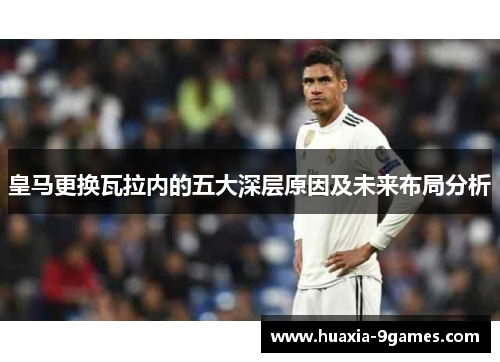 皇马更换瓦拉内的五大深层原因及未来布局分析