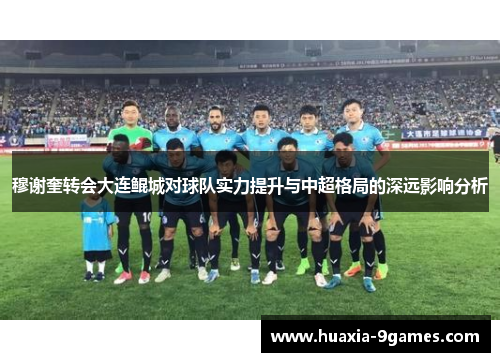 穆谢奎转会大连鲲城对球队实力提升与中超格局的深远影响分析