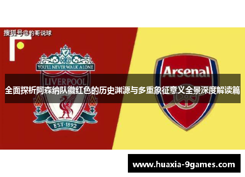 全面探析阿森纳队徽红色的历史渊源与多重象征意义全景深度解读篇 全面探析阿森纳队徽红色的历史渊源与多重象征意义全景深度解读篇