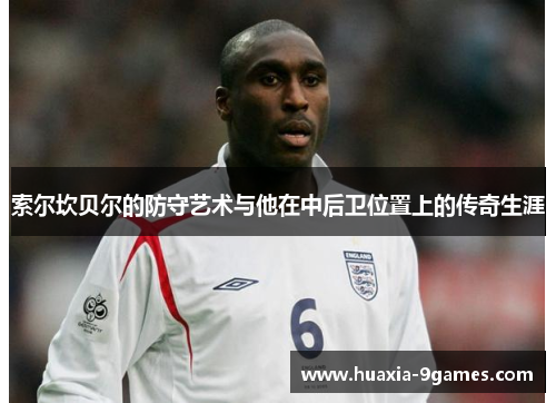 索尔坎贝尔的防守艺术与他在中后卫位置上的传奇生涯