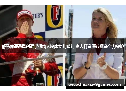 舒马赫遭遇重创近乎植物人缺席女儿婚礼 家人打造医疗堡垒全力守护 舒马赫遭遇重创近乎植物人缺席女儿婚礼 家人打造医疗堡垒全力守护