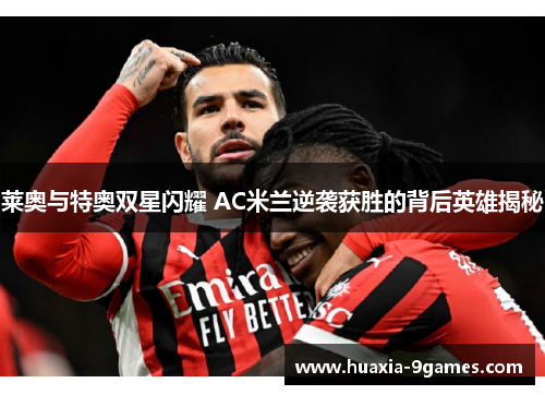 莱奥与特奥双星闪耀 AC米兰逆袭获胜的背后英雄揭秘 莱奥与特奥双星闪耀 AC米兰逆袭获胜的背后英雄揭秘