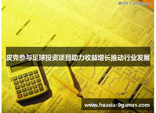 皮克参与足球投资项目助力收益增长推动行业发展