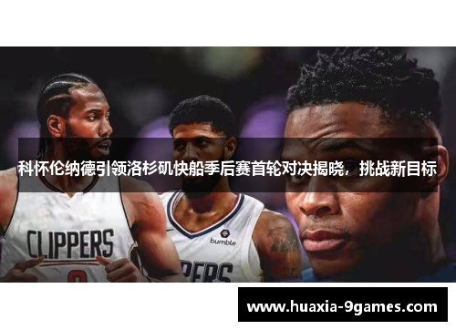 科怀伦纳德引领洛杉矶快船季后赛首轮对决揭晓,挑战新目标 科怀伦纳德引领洛杉矶快船季后赛首轮对决揭晓,挑战新目标