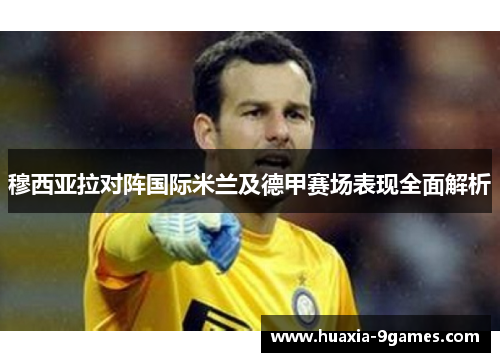 穆西亚拉对阵国际米兰及德甲赛场表现全面解析